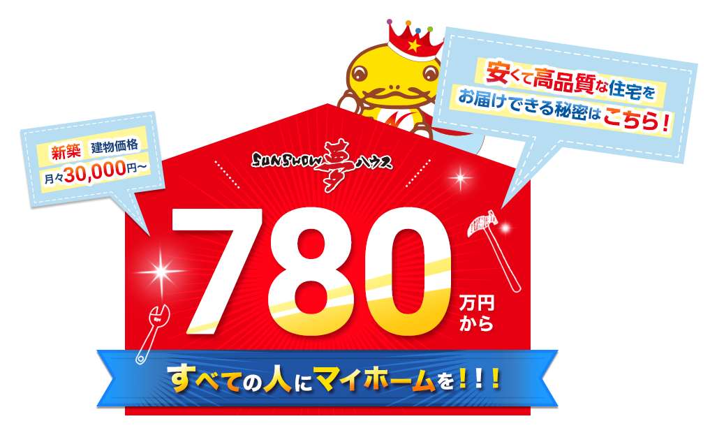 マイホームがあるから新たな夢がみつかる！ 月々30,000円～ 新築 土地+建物価格 SUNSHOW夢ハウス 780万円から 普通に働いて普通に手に入るマイホーム