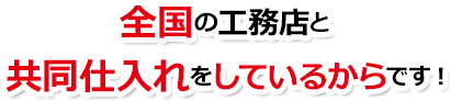 全国の工務店と共同仕入れをしているからです